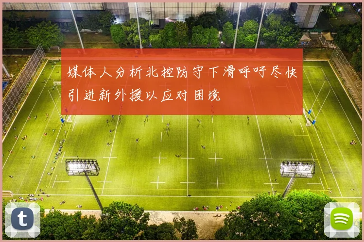 媒体人分析北控防守下滑呼吁尽快引进新外援以应对困境