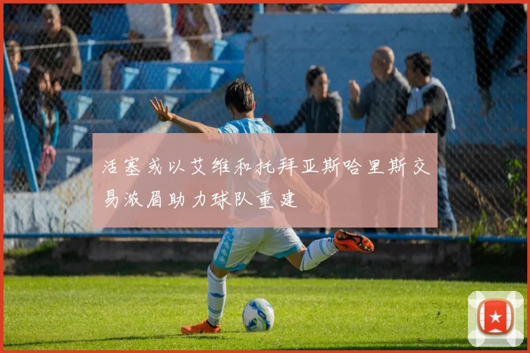 活塞或以艾维和托拜亚斯哈里斯交易浓眉助力球队重建