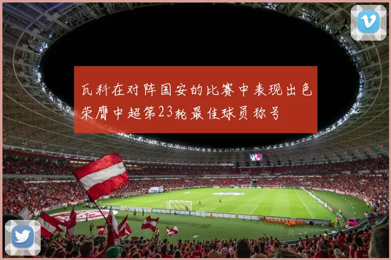 瓦科在对阵国安的比赛中表现出色荣膺中超第23轮最佳球员称号