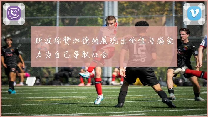 斯波称赞加德纳展现出价值与感染力为自己争取机会