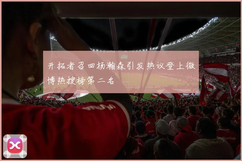 开拓者召回杨瀚森引发热议登上微博热搜榜第二名