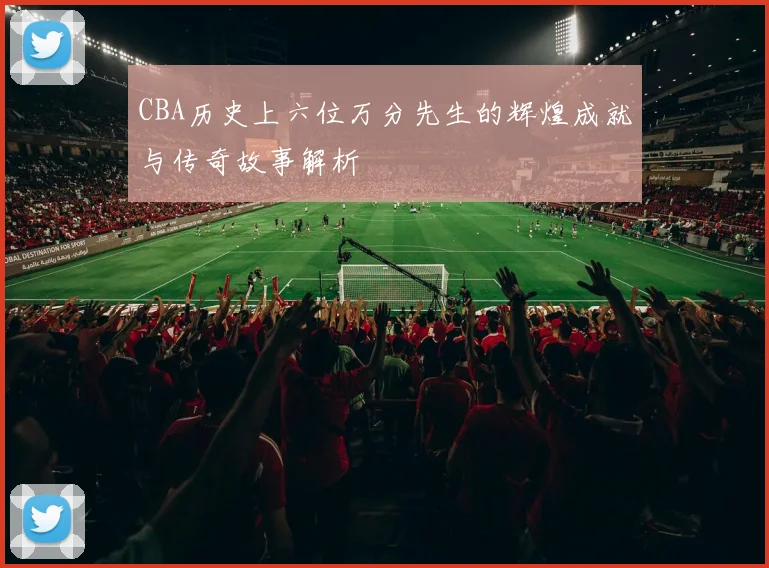 CBA历史上六位万分先生的辉煌成就与传奇故事解析