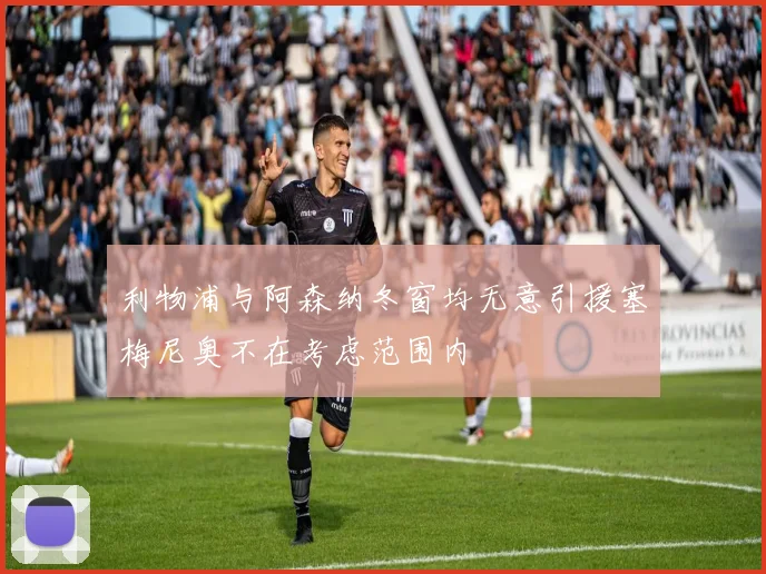 利物浦与阿森纳冬窗均无意引援塞梅尼奥不在考虑范围内