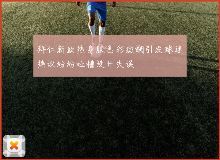 拜仁新款热身服色彩斑斓引发球迷热议纷纷吐槽设计失误