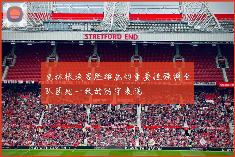 克林根谈客胜雄鹿的重要性强调全队团结一致的防守表现