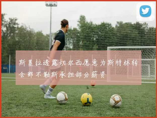 斯基拉透露切尔西愿意为斯特林转会那不勒斯承担部分薪资