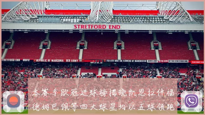 本赛季欧冠进球榜揭晓凯恩拉什福德姆巴佩等四大球星均以五球领跑