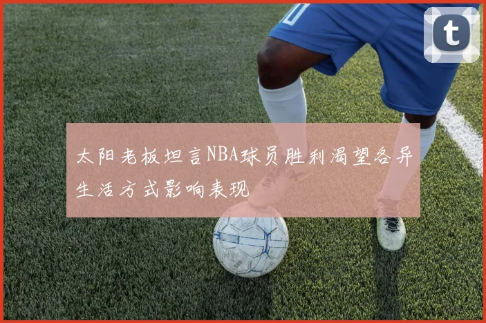太阳老板坦言NBA球员胜利渴望各异生活方式影响表现