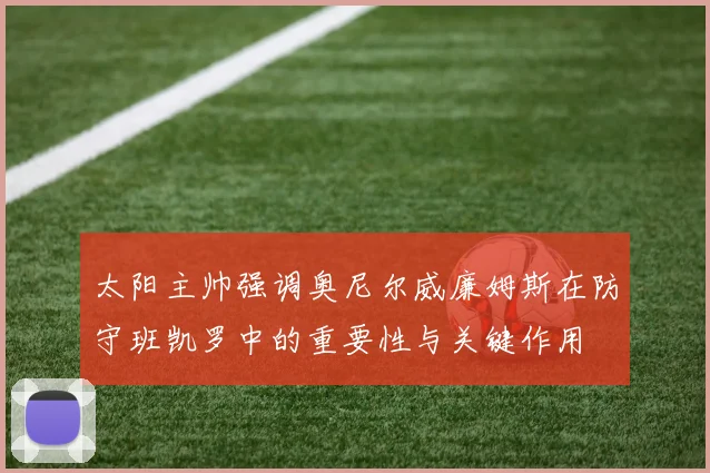 太阳主帅强调奥尼尔威廉姆斯在防守班凯罗中的重要性与关键作用