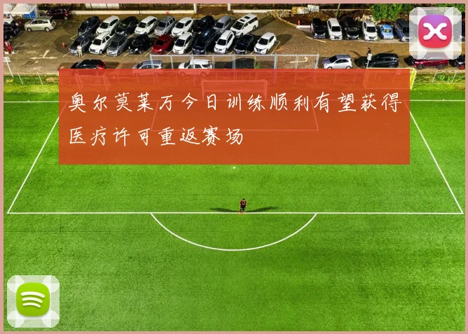 奥尔莫莱万今日训练顺利有望获得医疗许可重返赛场