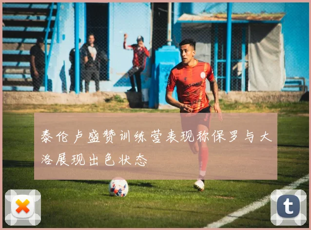 泰伦卢盛赞训练营表现称保罗与大洛展现出色状态