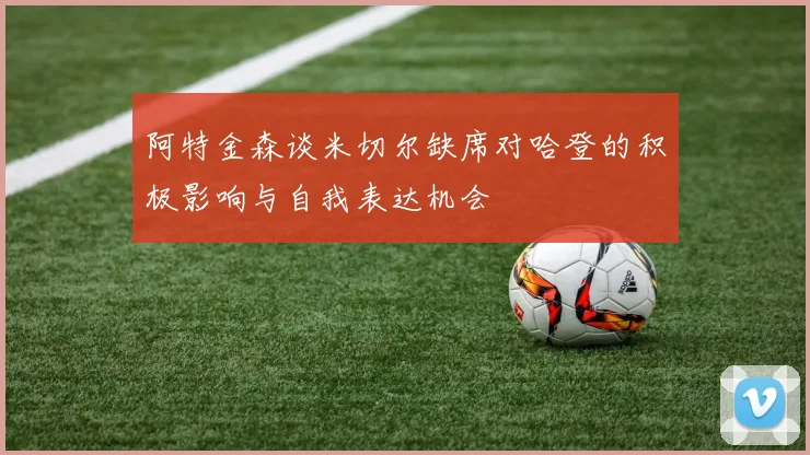 阿特金森谈米切尔缺席对哈登的积极影响与自我表达机会